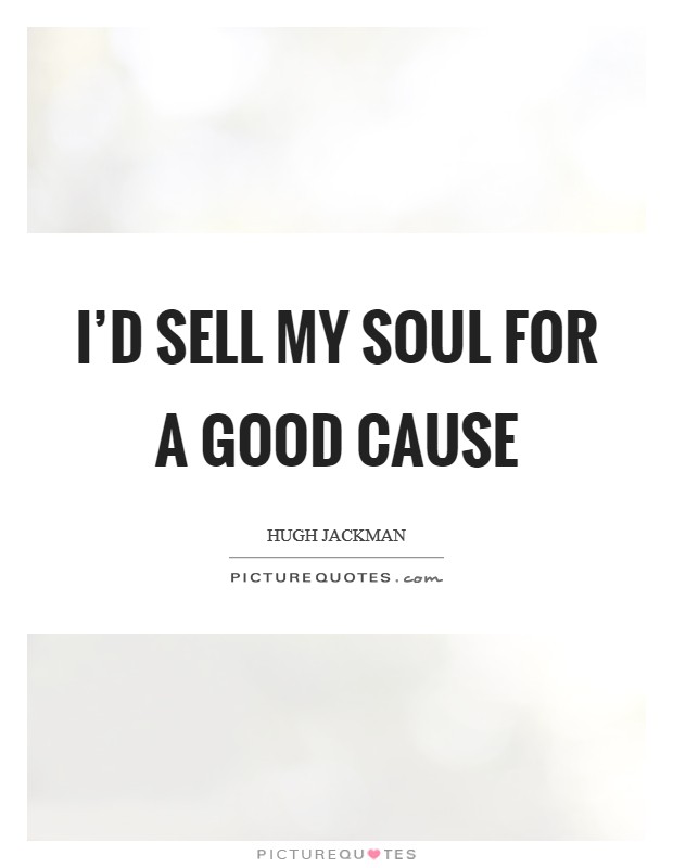 I'd sell my soul for a good cause Picture Quote #1