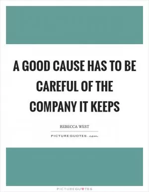 A good cause has to be careful of the company it keeps Picture Quote #1