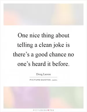 One nice thing about telling a clean joke is there’s a good chance no one’s heard it before Picture Quote #1