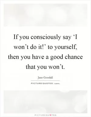 If you consciously say ‘I won’t do it!’ to yourself, then you have a good chance that you won’t Picture Quote #1