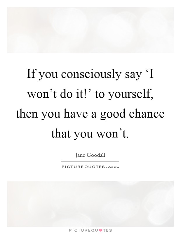 If you consciously say ‘I won't do it!' to yourself, then you have a good chance that you won't. Picture Quote #1