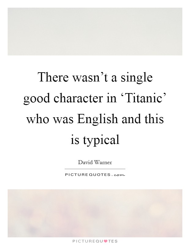 There wasn't a single good character in ‘Titanic' who was English and this is typical Picture Quote #1