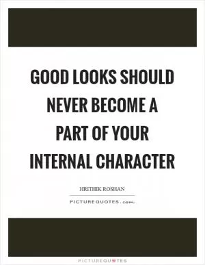 Good looks should never become a part of your internal character Picture Quote #1