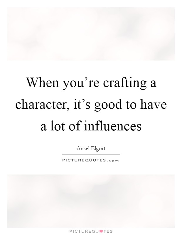 When you're crafting a character, it's good to have a lot of influences Picture Quote #1