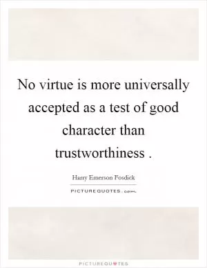 No virtue is more universally accepted as a test of good character than trustworthiness  Picture Quote #1