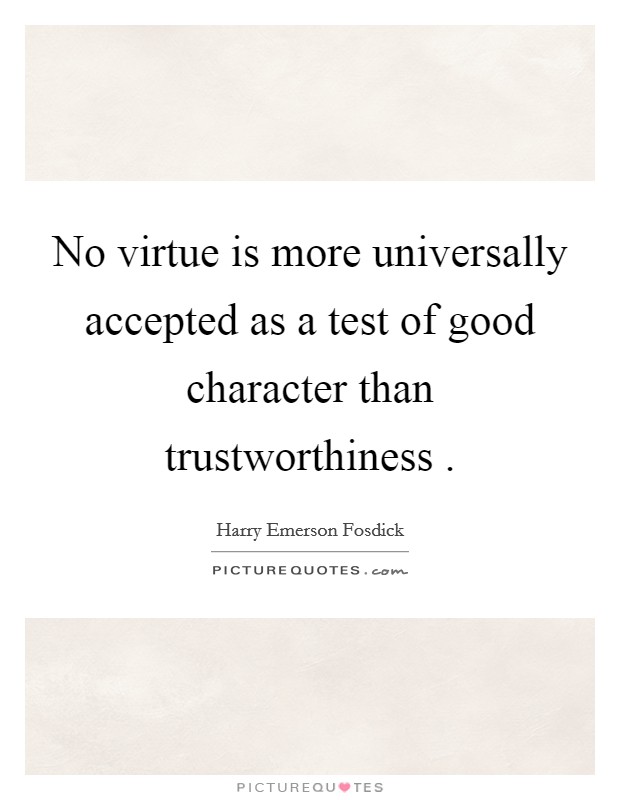 No virtue is more universally accepted as a test of good character than trustworthiness . Picture Quote #1