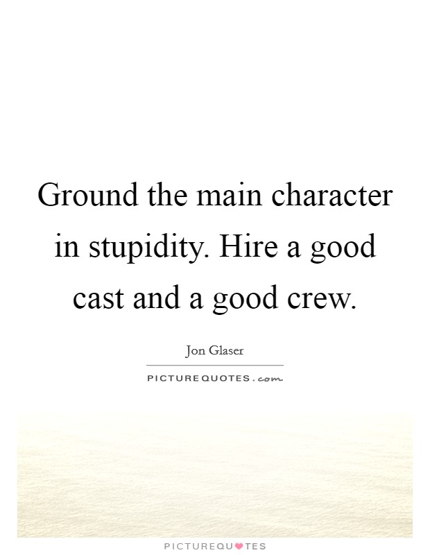 Ground the main character in stupidity. Hire a good cast and a good crew. Picture Quote #1