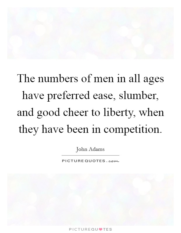 The numbers of men in all ages have preferred ease, slumber, and good cheer to liberty, when they have been in competition. Picture Quote #1