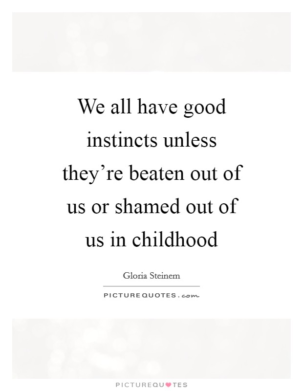 We all have good instincts unless they're beaten out of us or shamed out of us in childhood Picture Quote #1