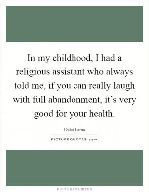 In my childhood, I had a religious assistant who always told me, if you can really laugh with full abandonment, it’s very good for your health Picture Quote #1
