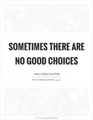 Sometimes there are no good choices Picture Quote #1