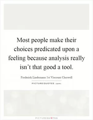 Most people make their choices predicated upon a feeling because analysis really isn’t that good a tool Picture Quote #1