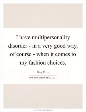I have multipersonality disorder - in a very good way, of course - when it comes to my fashion choices Picture Quote #1