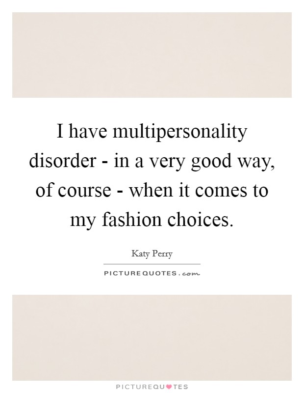 I have multipersonality disorder - in a very good way, of course - when it comes to my fashion choices. Picture Quote #1