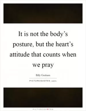It is not the body’s posture, but the heart’s attitude that counts when we pray Picture Quote #1