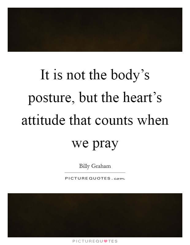 It is not the body's posture, but the heart's attitude that counts when we pray Picture Quote #1