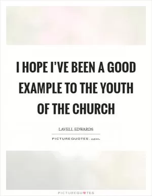 I hope I’ve been a good example to the youth of the church Picture Quote #1