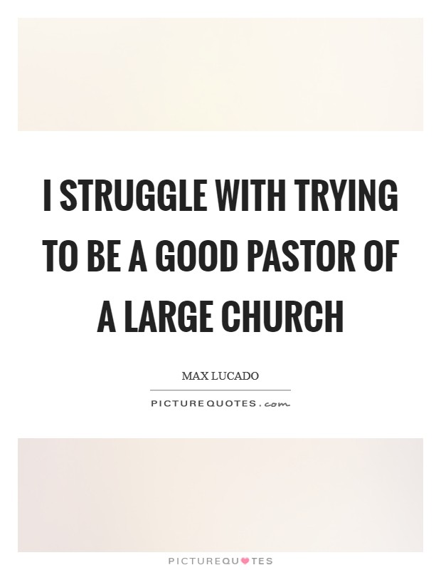 I struggle with trying to be a good pastor of a large church Picture Quote #1