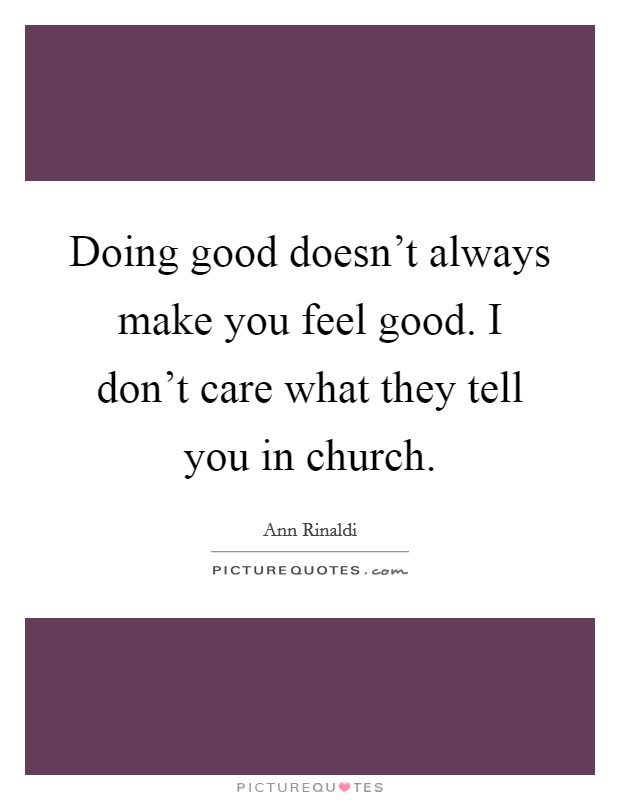 Doing good doesn't always make you feel good. I don't care what they tell you in church. Picture Quote #1