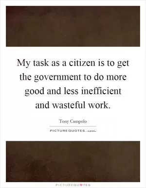 My task as a citizen is to get the government to do more good and less inefficient and wasteful work Picture Quote #1