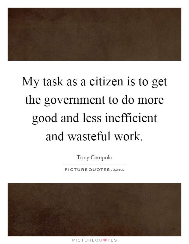 My task as a citizen is to get the government to do more good and less inefficient and wasteful work. Picture Quote #1