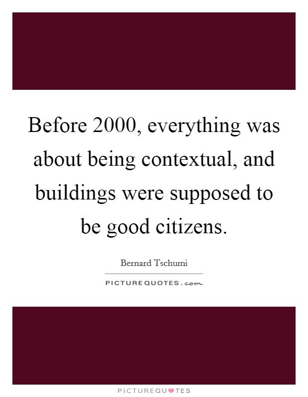 Before 2000, everything was about being contextual, and buildings were supposed to be good citizens. Picture Quote #1
