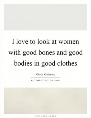 I love to look at women with good bones and good bodies in good clothes Picture Quote #1