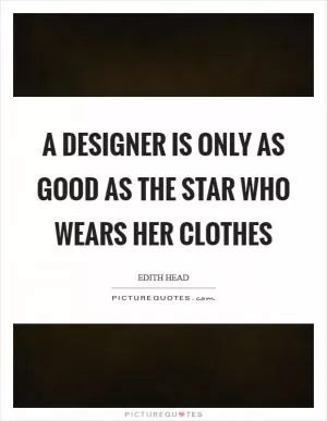 A designer is only as good as the star who wears her clothes Picture Quote #1