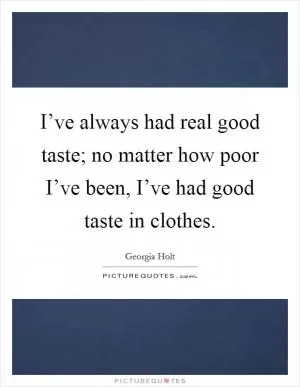 I’ve always had real good taste; no matter how poor I’ve been, I’ve had good taste in clothes Picture Quote #1
