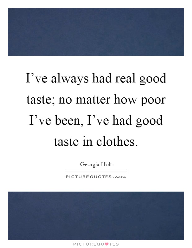 I've always had real good taste; no matter how poor I've been, I've had good taste in clothes. Picture Quote #1