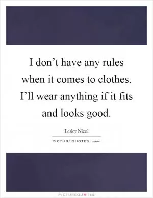 I don’t have any rules when it comes to clothes. I’ll wear anything if it fits and looks good Picture Quote #1
