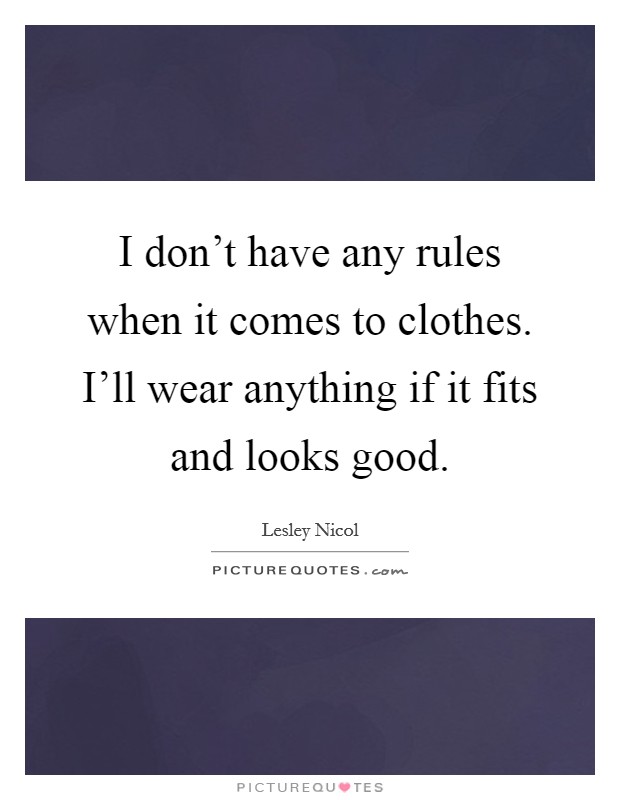 I don't have any rules when it comes to clothes. I'll wear anything if it fits and looks good. Picture Quote #1