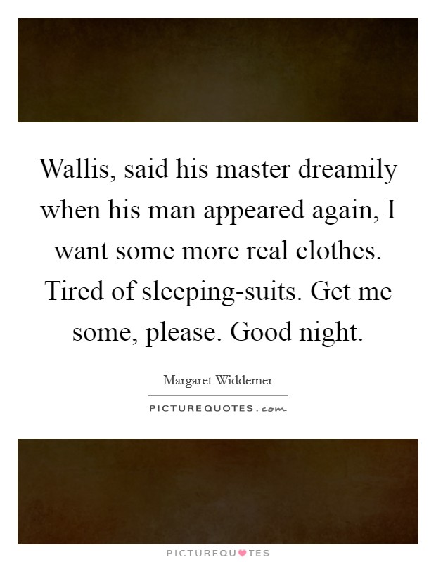 Wallis, said his master dreamily when his man appeared again, I want some more real clothes. Tired of sleeping-suits. Get me some, please. Good night. Picture Quote #1