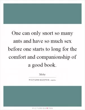 One can only snort so many ants and have so much sex before one starts to long for the comfort and companionship of a good book Picture Quote #1
