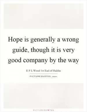 Hope is generally a wrong guide, though it is very good company by the way Picture Quote #1