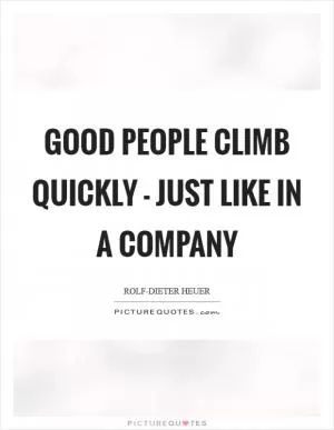 Good people climb quickly - just like in a company Picture Quote #1
