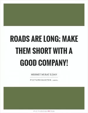 Roads are long; make them short with a good company! Picture Quote #1