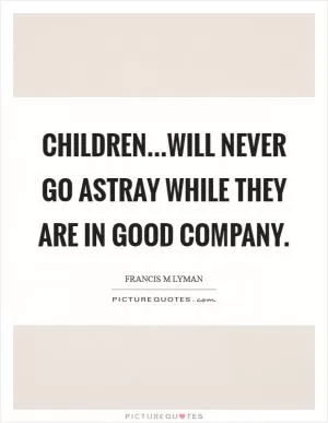 Children...will never go astray while they are in good company Picture Quote #1