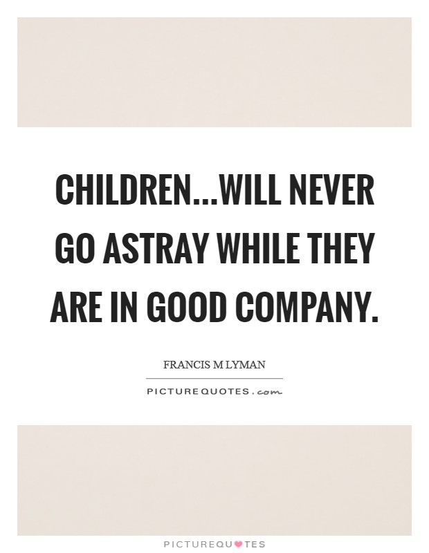 Children...will never go astray while they are in good company. Picture Quote #1