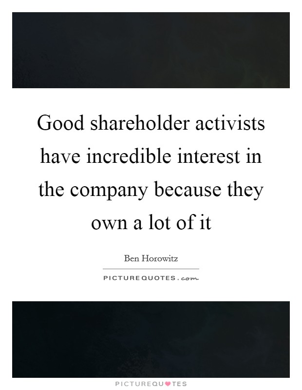 Good shareholder activists have incredible interest in the company because they own a lot of it Picture Quote #1