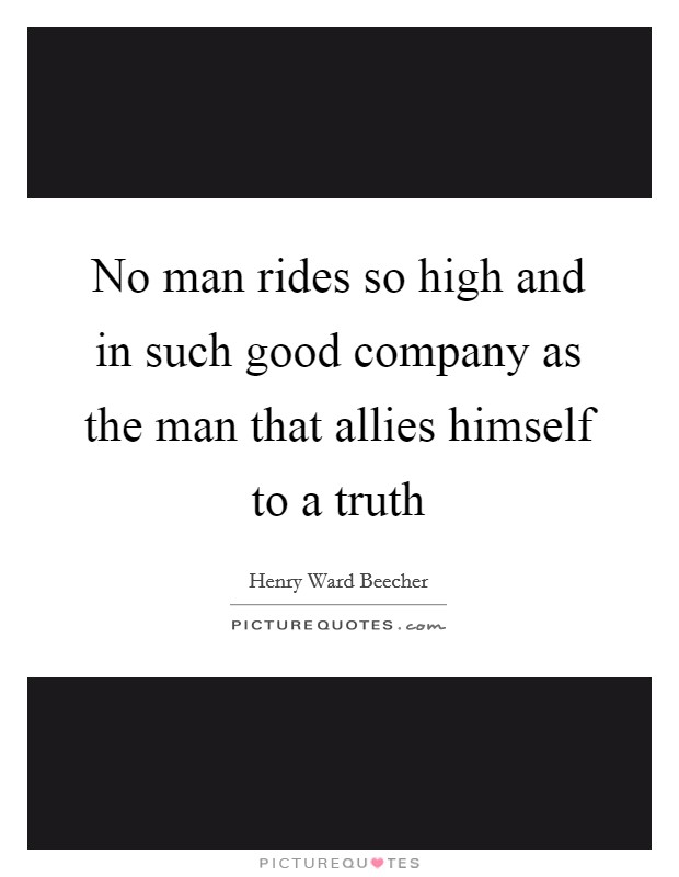 No man rides so high and in such good company as the man that allies himself to a truth Picture Quote #1