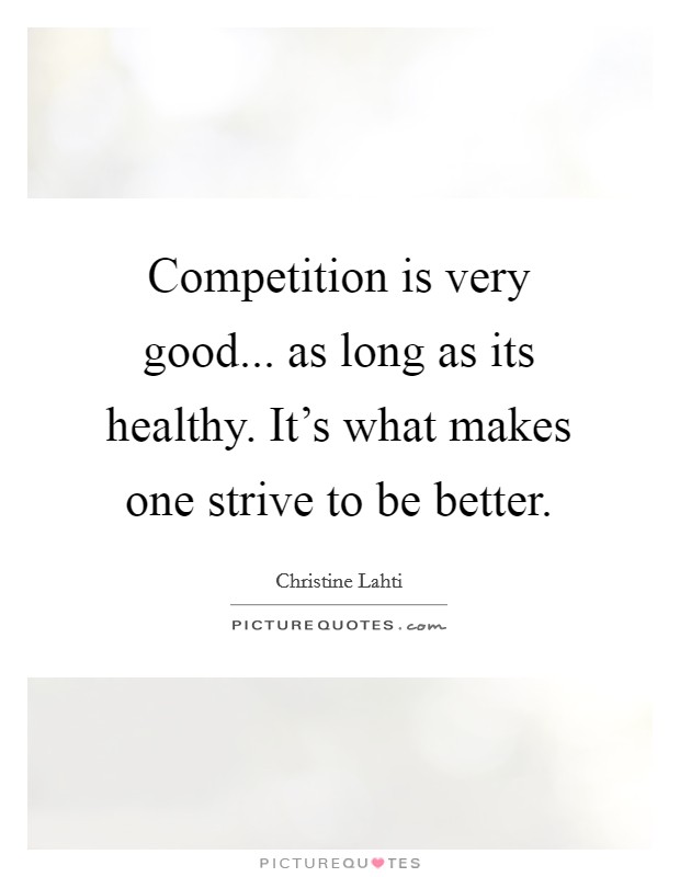 Competition is very good... as long as its healthy. It's what makes one strive to be better. Picture Quote #1