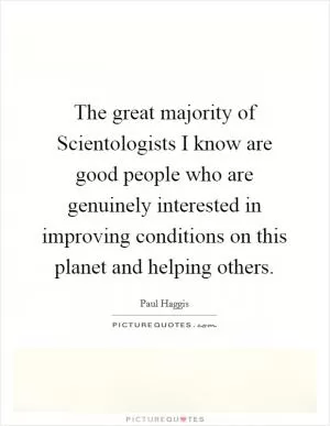 The great majority of Scientologists I know are good people who are genuinely interested in improving conditions on this planet and helping others Picture Quote #1