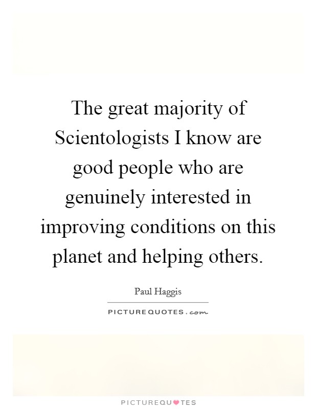 The great majority of Scientologists I know are good people who are genuinely interested in improving conditions on this planet and helping others. Picture Quote #1