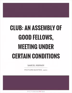 Club: An assembly of good fellows, meeting under certain conditions Picture Quote #1