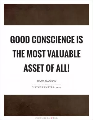 Good conscience is the most valuable asset of all! Picture Quote #1