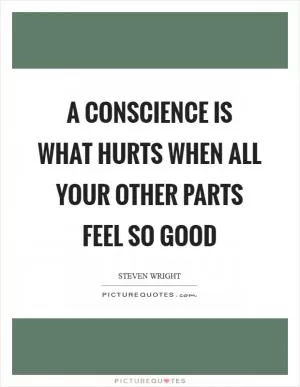 A conscience is what hurts when all your other parts feel so good Picture Quote #1