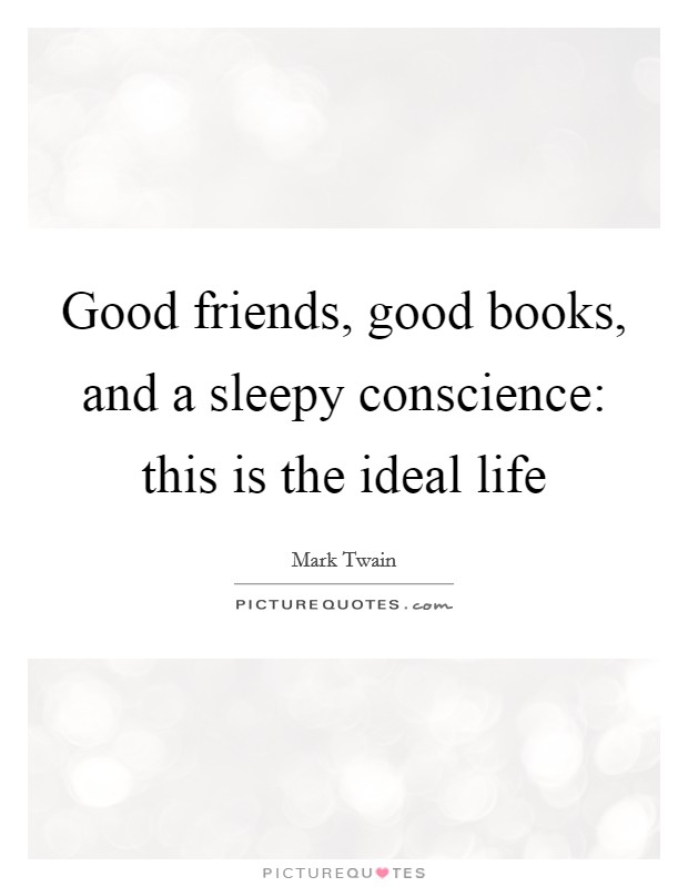 Good friends, good books, and a sleepy conscience: this is the ideal life Picture Quote #1