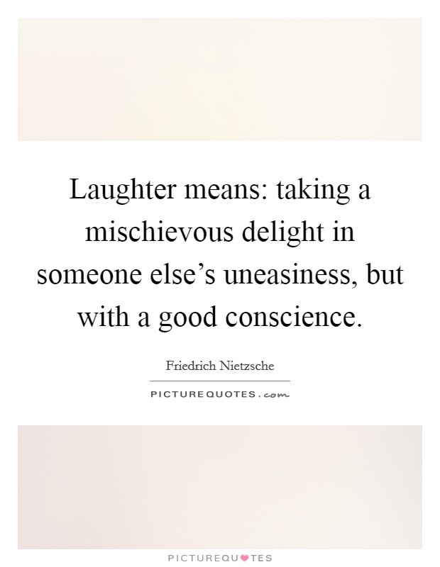 Laughter means: taking a mischievous delight in someone else's uneasiness, but with a good conscience. Picture Quote #1