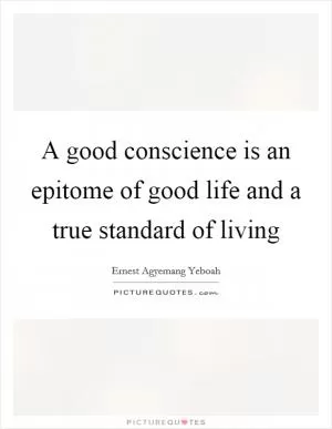 A good conscience is an epitome of good life and a true standard of living Picture Quote #1
